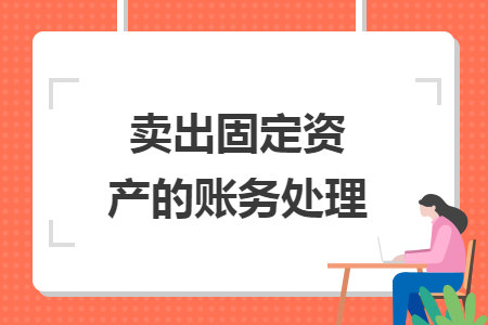 賣(mài)出固定資產(chǎn)的賬務(wù)處理