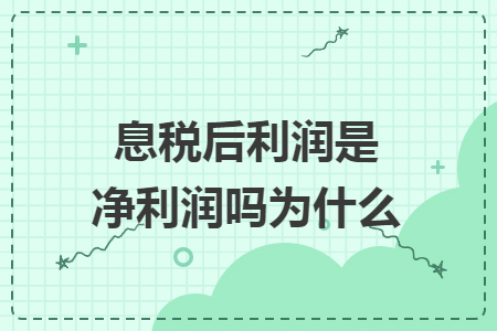 息稅后利潤(rùn)是凈利潤(rùn)嗎為什么