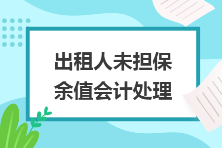 出租人未擔(dān)保余值會(huì)計(jì)處理