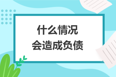 什么情況會(huì)造成負(fù)債