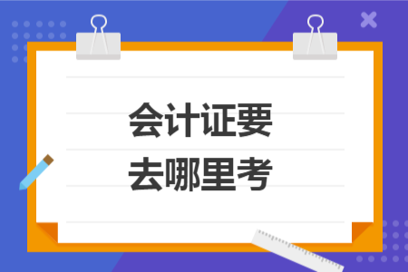 會(huì)計(jì)證要去哪里考