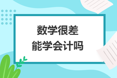數(shù)學(xué)很差能學(xué)會計嗎