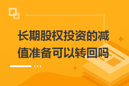 長期股權(quán)投資的減值準(zhǔn)備可以轉(zhuǎn)回嗎