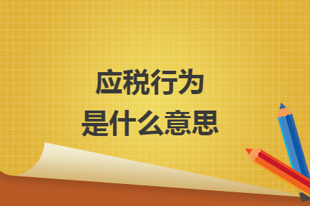 應(yīng)稅行為是什么意思