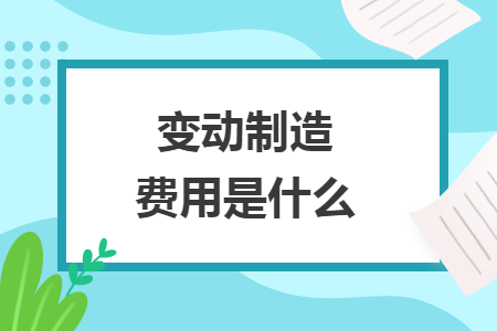 變動(dòng)制造費(fèi)用是什么