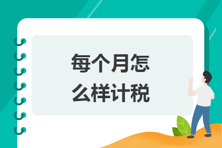每個(gè)月怎么樣計(jì)稅