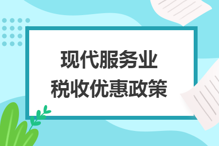 現(xiàn)代服務(wù)業(yè)稅收優(yōu)惠政策