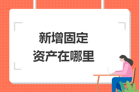 新增固定資產(chǎn)在哪里