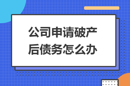 公司申請(qǐng)破產(chǎn)后債務(wù)怎么辦