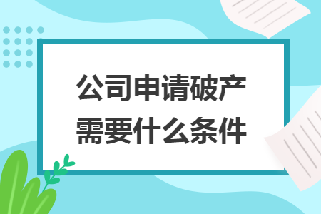 公司申請(qǐng)破產(chǎn)需要什么條件