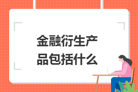 金融衍生產(chǎn)品包括什么