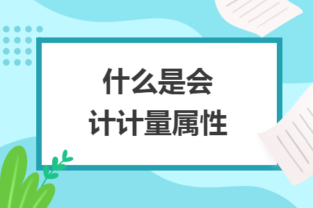 什么是會計計量屬性