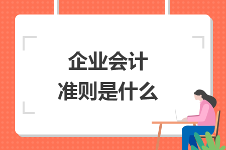 企業(yè)會(huì)計(jì)準(zhǔn)則是什么