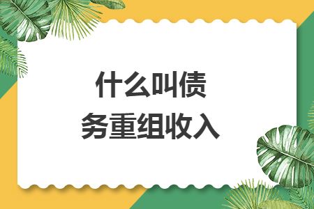 什么叫債務(wù)重組收入