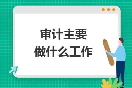 審計(jì)主要做什么工作