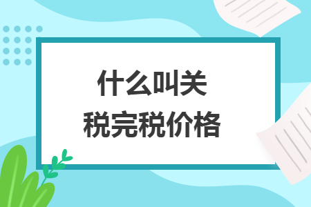 什么叫關(guān)稅完稅價格