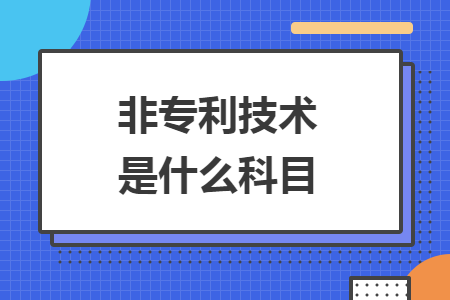 非專(zhuān)利技術(shù)是什么科目
