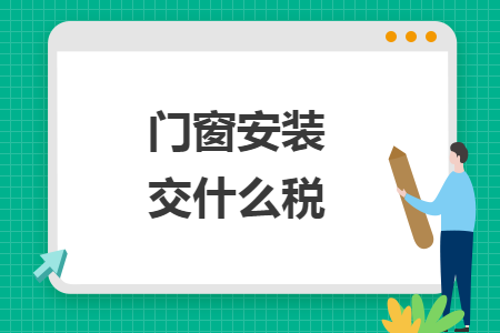 門窗安裝交什么稅