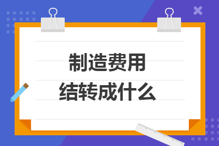 制造費用結(jié)轉(zhuǎn)成什么