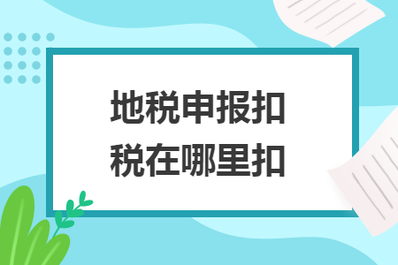 地稅申報(bào)扣稅在哪里扣