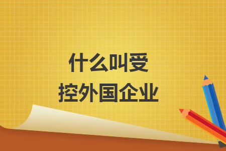什么叫受控外國(guó)企業(yè)