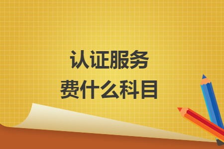 認(rèn)證服務(wù)費(fèi)什么科目