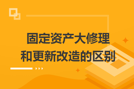 固定資產(chǎn)大修理和更新改造的區(qū)別