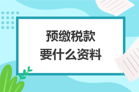 預(yù)繳稅款要什么資料