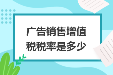 廣告銷售增值稅稅率是多少