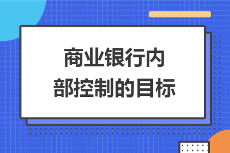 商業(yè)銀行內(nèi)部控制的目標(biāo)