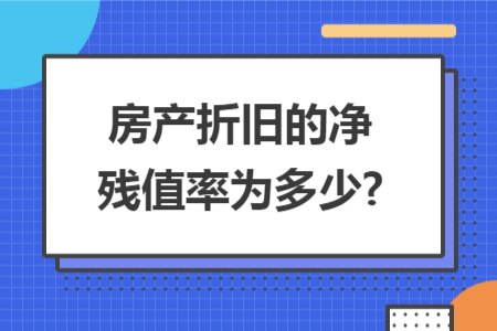 房產(chǎn)折舊的凈殘值率為多少?