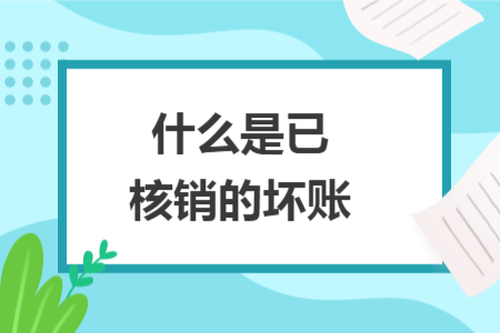 什么是已核銷(xiāo)的壞賬