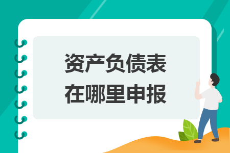 資產(chǎn)負(fù)債表在哪里申報