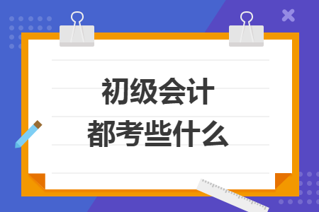 初級會計都考些什么