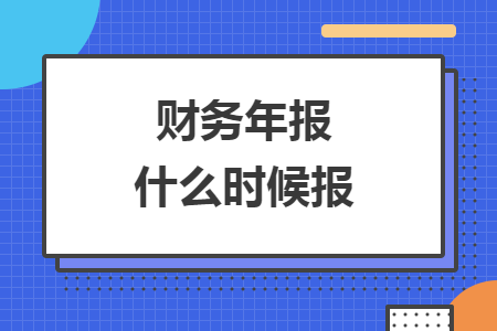 財(cái)務(wù)年報(bào)什么時(shí)候報(bào)