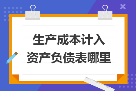 生產(chǎn)成本計(jì)入資產(chǎn)負(fù)債表哪里