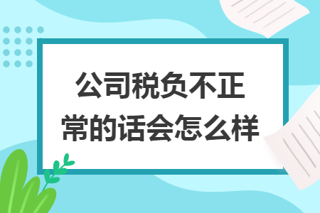 公司稅負不正常的話會怎么樣