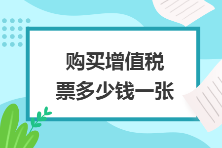 購(gòu)買(mǎi)增值稅票多少錢(qián)一張