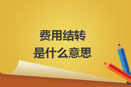 費(fèi)用結(jié)轉(zhuǎn)是什么意思