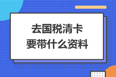 去國稅清卡要帶什么資料