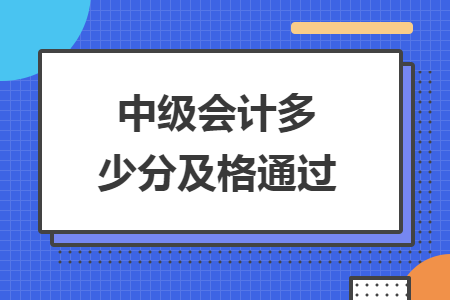 中級(jí)會(huì)計(jì)多少分及格通過(guò)