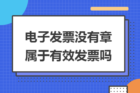 電子發(fā)票沒(méi)有章屬于有效發(fā)票嗎