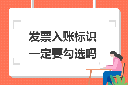發(fā)票入賬標(biāo)識一定要勾選嗎