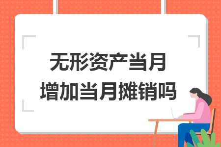 無形資產(chǎn)當(dāng)月增加當(dāng)月攤銷嗎