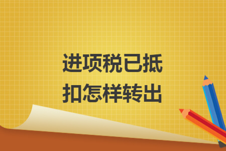進項稅已抵扣怎樣轉(zhuǎn)出