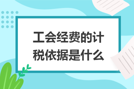 工會(huì)經(jīng)費(fèi)的計(jì)稅依據(jù)是什么