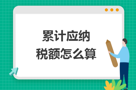 累計(jì)應(yīng)納稅額怎么算