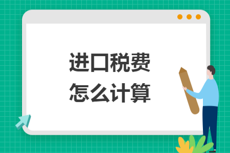 進(jìn)口稅費(fèi)怎么計(jì)算