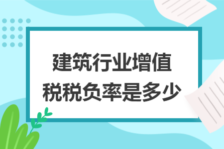 建筑行業(yè)增值稅稅負率是多少