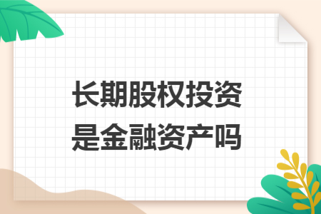 長期股權投資是金融資產(chǎn)嗎